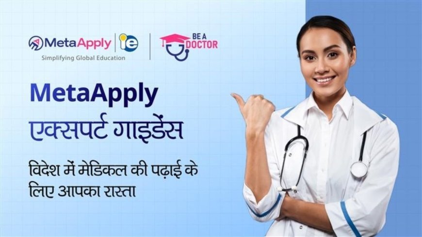 MetaApply एक्सपर्ट गाइडेंस: विदेश में मेडिकल की पढ़ाई के लिए आपका रास्ता