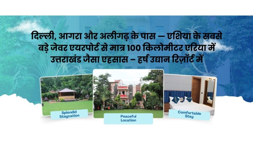 दिल्ली के पास, जेवर एयरपोर्ट से मात्र 100 किमी से भी कम की दूरी पर एक मस्ट एक्सप्लोर रिज़ॉर्ट