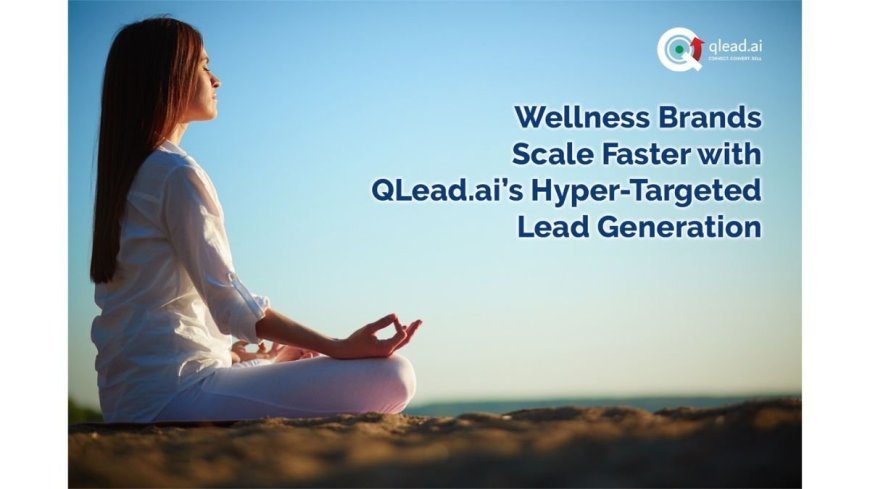 QLead.ai के हाइपर-टारगेटेड लीड जनरेशन के साथ वेलनेस ब्रांड तेजी से बढ़ रहे हैं